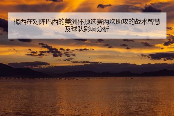 梅西在对阵巴西的美洲杯预选赛两次助攻的战术智慧及球队影响分析