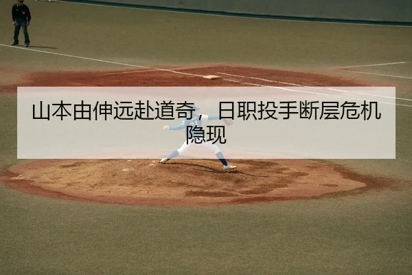山本由伸远赴道奇，日职投手断层危机隐现
